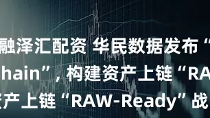 融泽汇配资 华民数据发布“RWA-Chain”, 构建资产上链“RAW-Ready”战略图