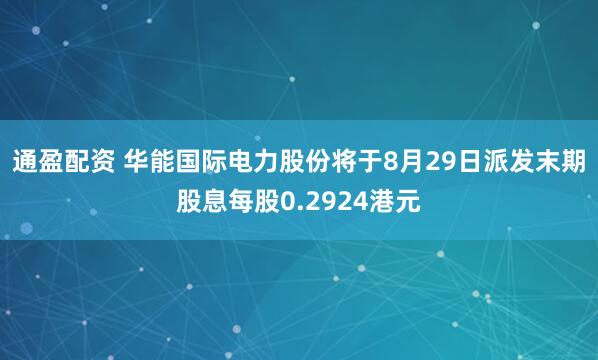 通盈配资 华能国际电力股份将于8月29日派发末期股息每股0.2924港元