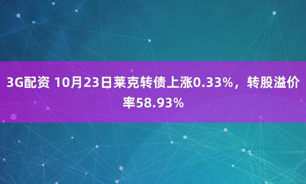 3G配资 10月23日莱克转债上涨0.33%，转股溢价率58.93%