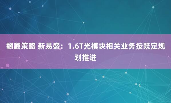 翻翻策略 新易盛：1.6T光模块相关业务按既定规划推进