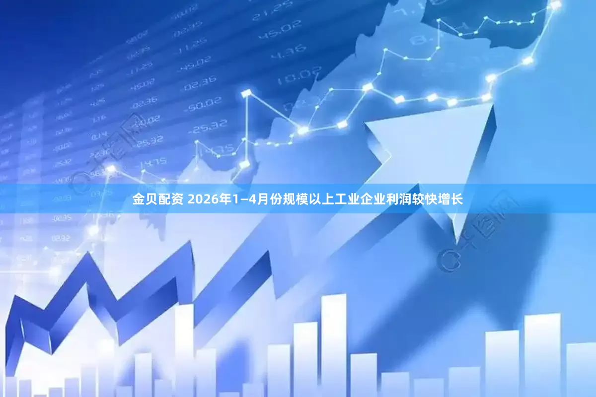 金贝配资 2026年1—4月份规模以上工业企业利润较快增长